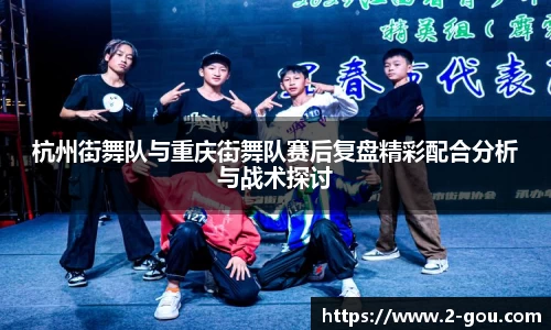 杭州街舞队与重庆街舞队赛后复盘精彩配合分析与战术探讨