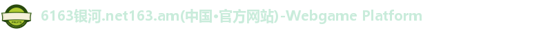6163银河.net163.am(中国·官方网站)-Webgame Platform